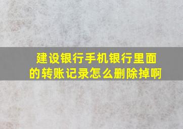 建设银行手机银行里面的转账记录怎么删除掉啊