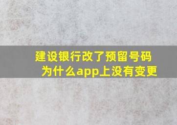 建设银行改了预留号码为什么app上没有变更