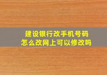 建设银行改手机号码怎么改网上可以修改吗