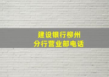 建设银行柳州分行营业部电话