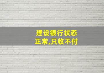 建设银行状态正常,只收不付