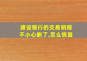 建设银行的交易明细不小心删了,怎么恢复