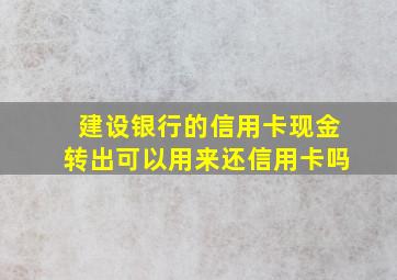 建设银行的信用卡现金转出可以用来还信用卡吗