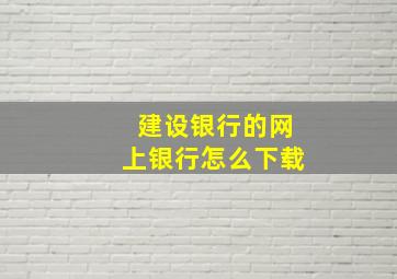 建设银行的网上银行怎么下载