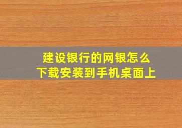 建设银行的网银怎么下载安装到手机桌面上