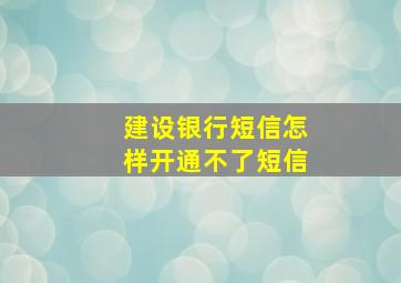 建设银行短信怎样开通不了短信