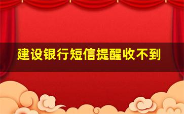 建设银行短信提醒收不到