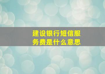 建设银行短信服务费是什么意思