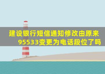 建设银行短信通知修改由原来95533变更为电话段位了吗