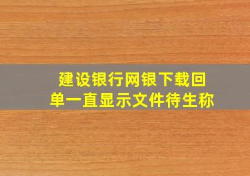 建设银行网银下载回单一直显示文件待生称