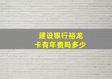 建设银行裕龙卡有年费吗多少