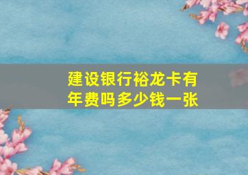 建设银行裕龙卡有年费吗多少钱一张