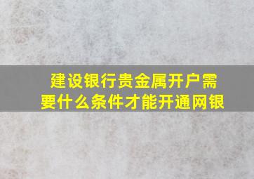 建设银行贵金属开户需要什么条件才能开通网银