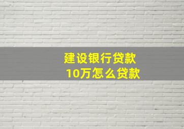 建设银行贷款10万怎么贷款