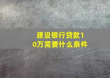 建设银行贷款10万需要什么条件