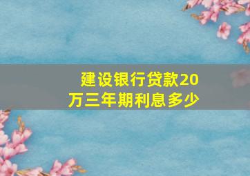 建设银行贷款20万三年期利息多少