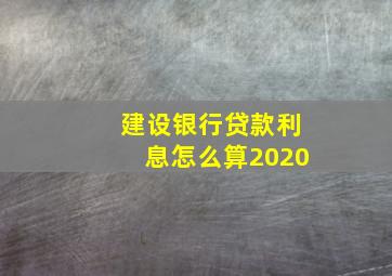 建设银行贷款利息怎么算2020