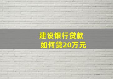 建设银行贷款如何贷20万元