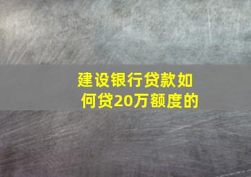 建设银行贷款如何贷20万额度的