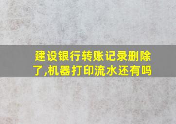 建设银行转账记录删除了,机器打印流水还有吗