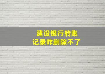 建设银行转账记录咋删除不了