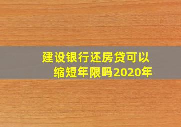 建设银行还房贷可以缩短年限吗2020年