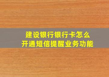 建设银行银行卡怎么开通短信提醒业务功能