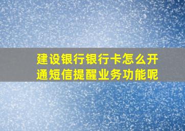 建设银行银行卡怎么开通短信提醒业务功能呢