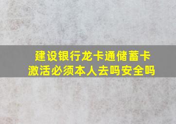 建设银行龙卡通储蓄卡激活必须本人去吗安全吗