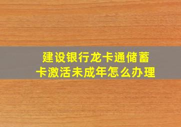 建设银行龙卡通储蓄卡激活未成年怎么办理