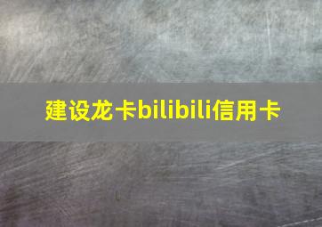 建设龙卡bilibili信用卡