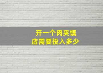 开一个肉夹馍店需要投入多少