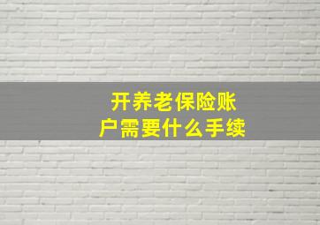 开养老保险账户需要什么手续