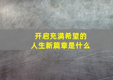 开启充满希望的人生新篇章是什么