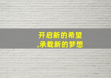 开启新的希望,承载新的梦想