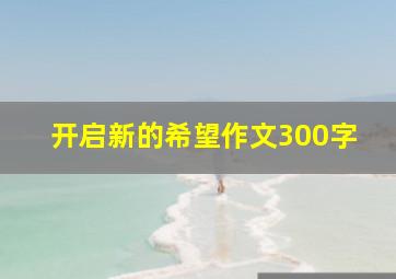 开启新的希望作文300字