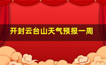 开封云台山天气预报一周