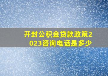 开封公积金贷款政策2023咨询电话是多少