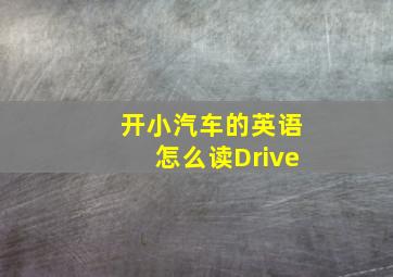 开小汽车的英语怎么读Drive