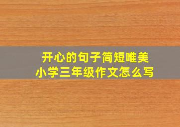 开心的句子简短唯美小学三年级作文怎么写