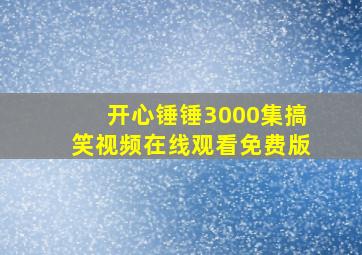 开心锤锤3000集搞笑视频在线观看免费版