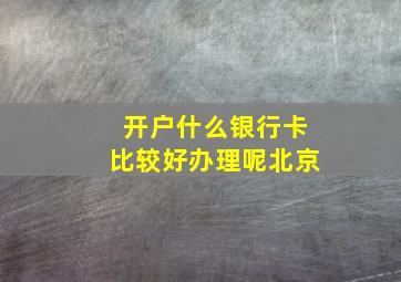 开户什么银行卡比较好办理呢北京