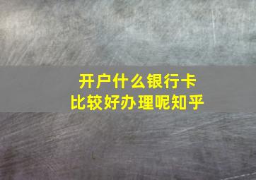 开户什么银行卡比较好办理呢知乎