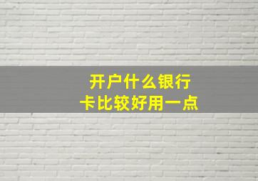 开户什么银行卡比较好用一点