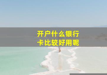 开户什么银行卡比较好用呢