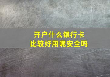 开户什么银行卡比较好用呢安全吗