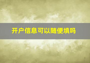 开户信息可以随便填吗