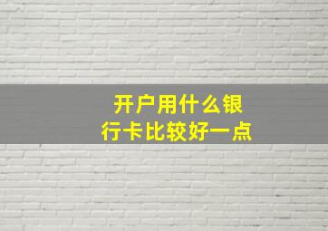 开户用什么银行卡比较好一点