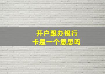 开户跟办银行卡是一个意思吗