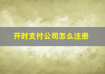 开时支付公司怎么注册